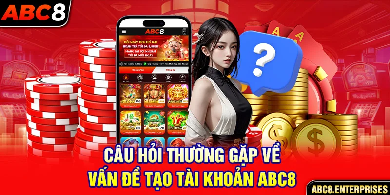 Câu hỏi thường gặp về vấn đề tạo tài khoản abc8