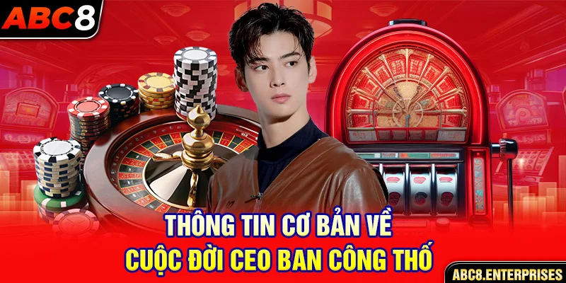 Thông tin cơ bản về cuộc đời CEO Ban Công Thố