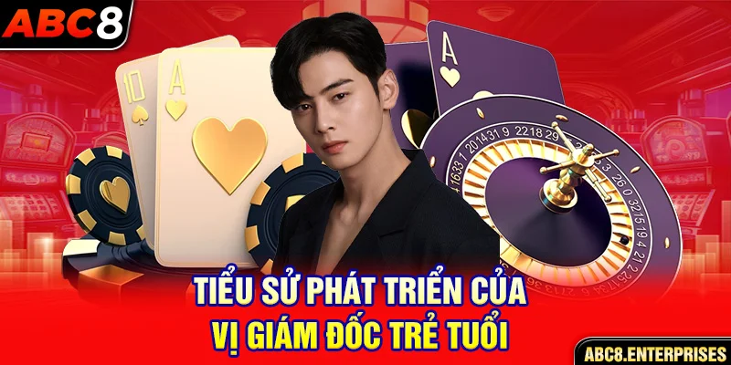 Tiểu sử phát triển của vị giám đốc trẻ tuổi